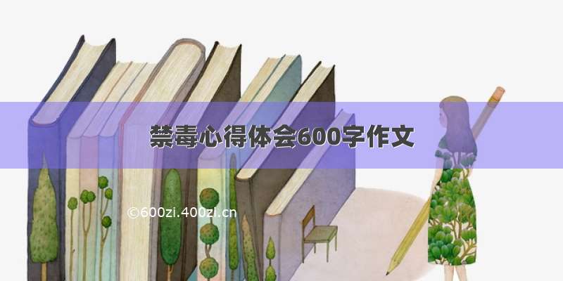 禁毒心得体会600字作文