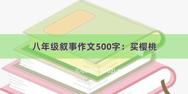 八年级叙事作文500字：买樱桃