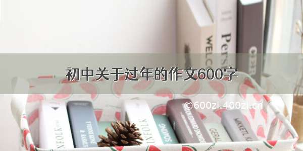 初中关于过年的作文600字