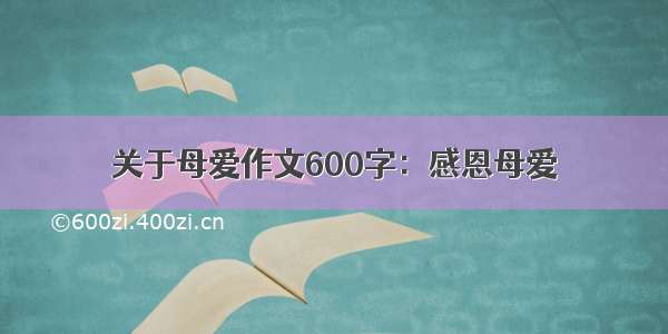 关于母爱作文600字：感恩母爱