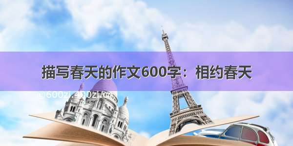 描写春天的作文600字：相约春天