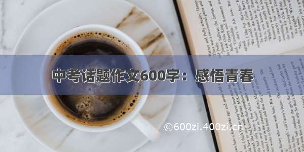 中考话题作文600字：感悟青春