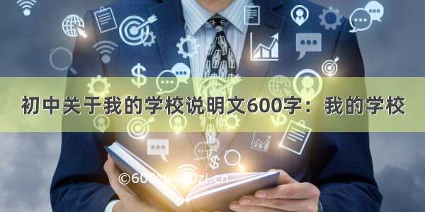 初中关于我的学校说明文600字：我的学校