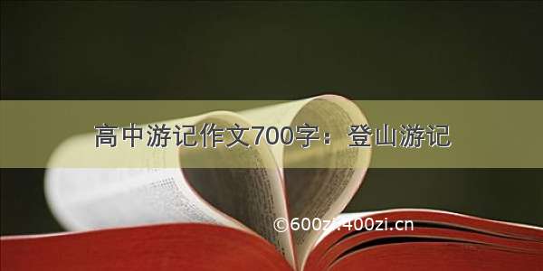 高中游记作文700字：登山游记