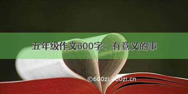 五年级作文600字：有意义的事