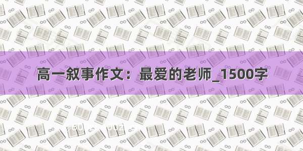 高一叙事作文：最爱的老师_1500字