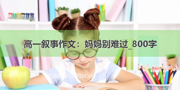 高一叙事作文：妈妈别难过_800字