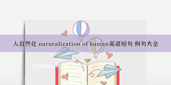 人自然化 naturalization of human英语短句 例句大全