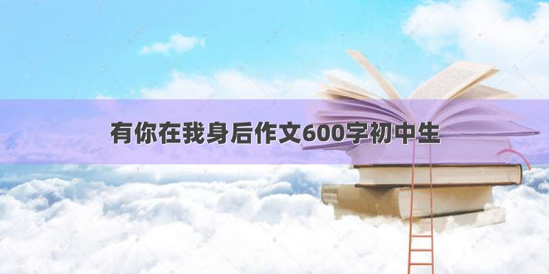 有你在我身后作文600字初中生