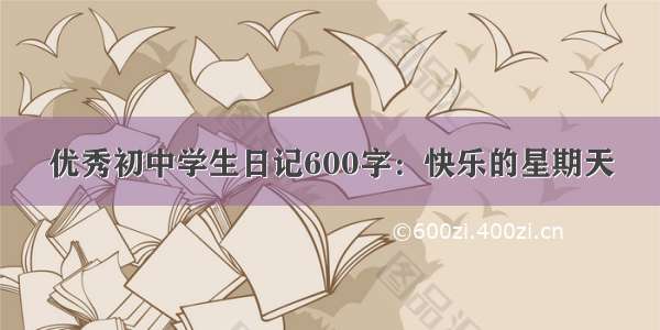 优秀初中学生日记600字：快乐的星期天