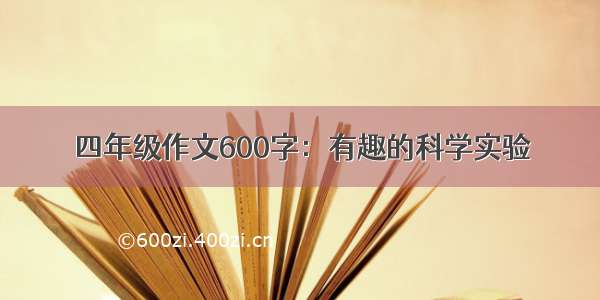 四年级作文600字：有趣的科学实验