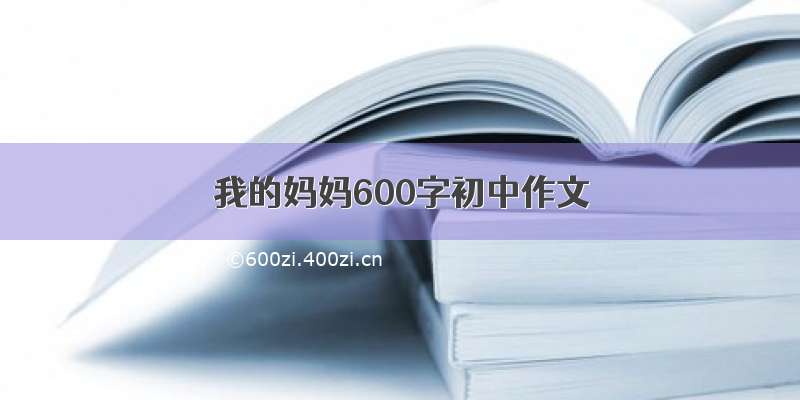 我的妈妈600字初中作文