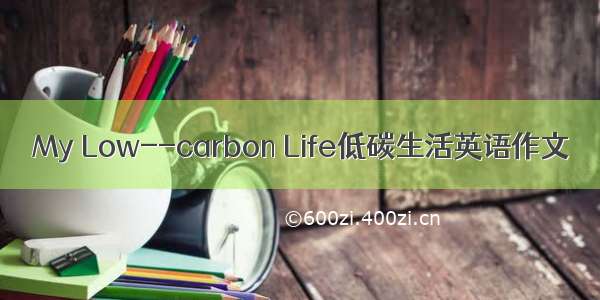 My Low--carbon Life低碳生活英语作文