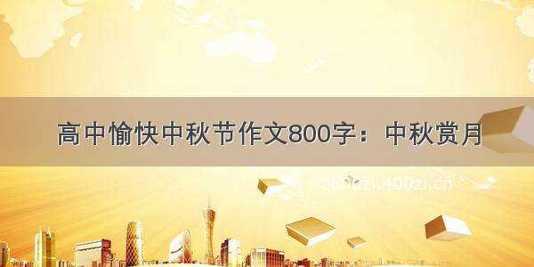 高中愉快中秋节作文800字：中秋赏月