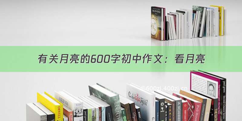 有关月亮的600字初中作文：看月亮