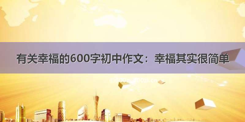 有关幸福的600字初中作文：幸福其实很简单