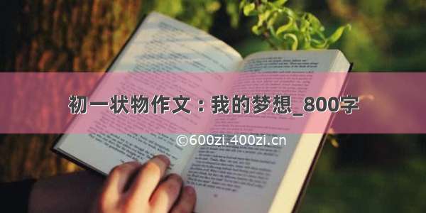 初一状物作文 : 我的梦想_800字