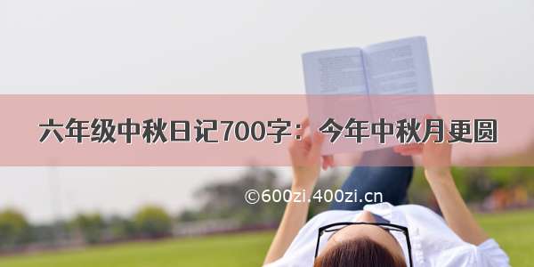 六年级中秋日记700字：今年中秋月更圆