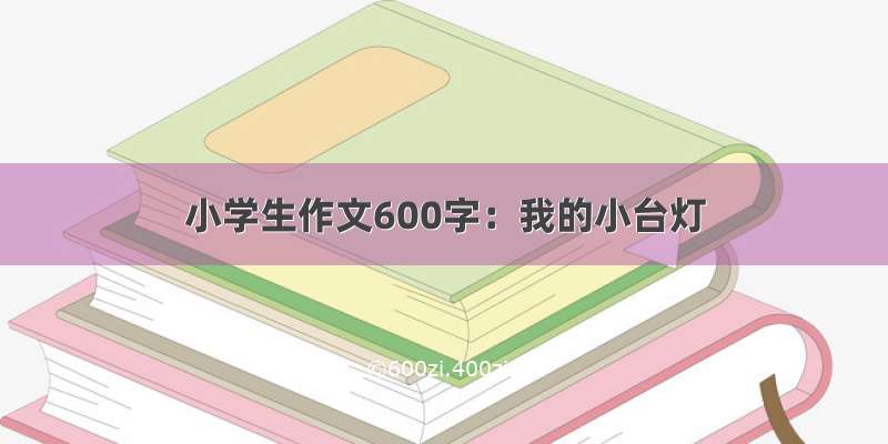 小学生作文600字：我的小台灯