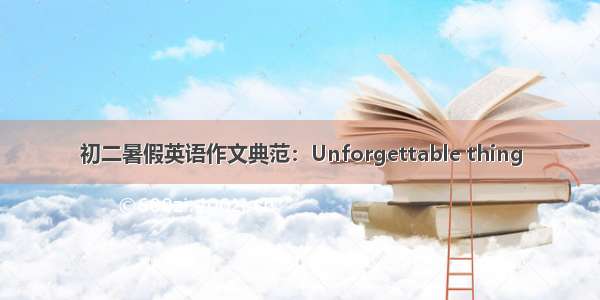 初二暑假英语作文典范：Unforgettable thing