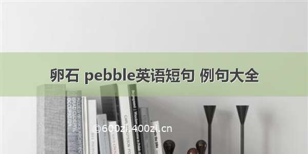 卵石 pebble英语短句 例句大全