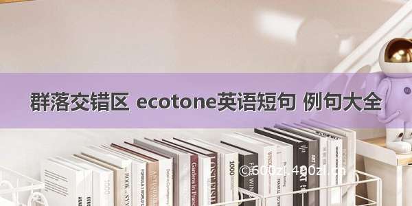 群落交错区 ecotone英语短句 例句大全