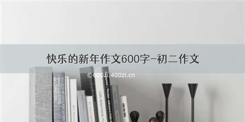 快乐的新年作文600字-初二作文