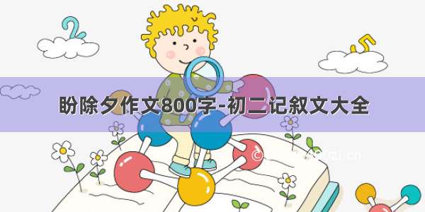 盼除夕作文800字-初二记叙文大全