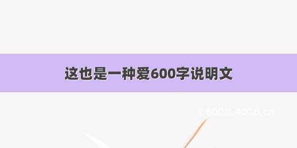 这也是一种爱600字说明文