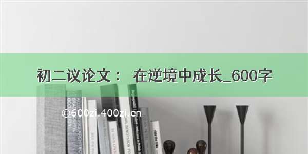 初二议论文 ： 在逆境中成长_600字