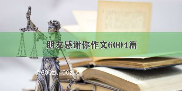 朋友感谢你作文6004篇