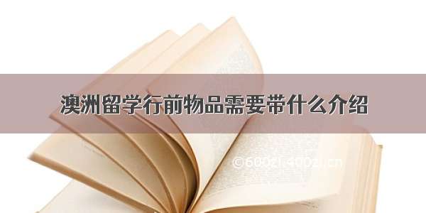 澳洲留学行前物品需要带什么介绍