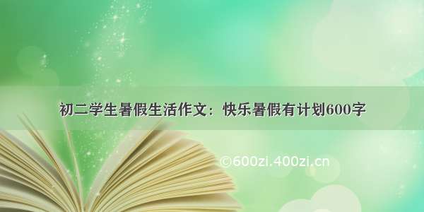 初二学生暑假生活作文：快乐暑假有计划600字