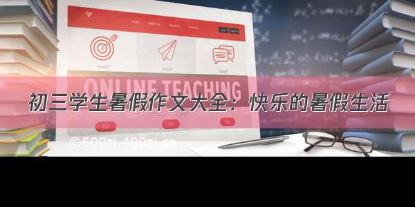 初三学生暑假作文大全：快乐的暑假生活