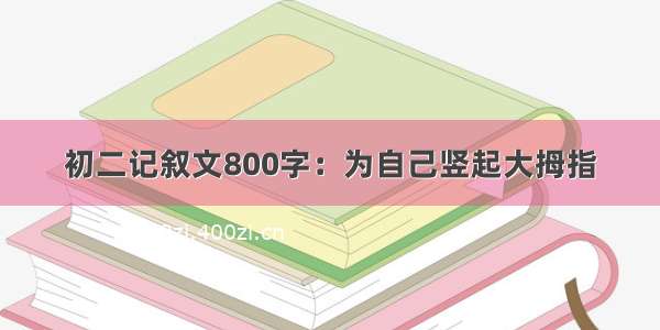 初二记叙文800字：为自己竖起大拇指