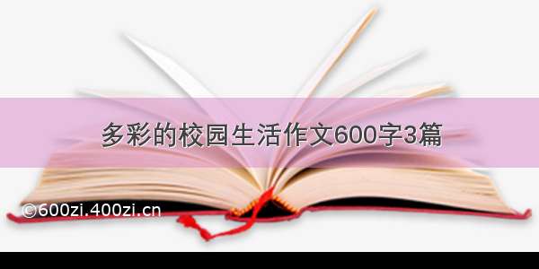 多彩的校园生活作文600字3篇