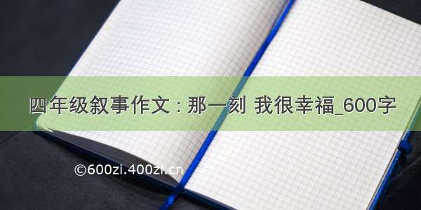 四年级叙事作文 : 那一刻 我很幸福_600字