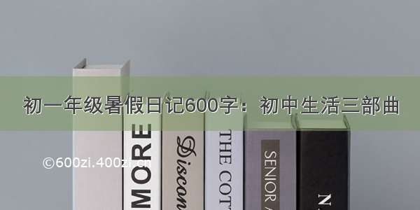 初一年级暑假日记600字：初中生活三部曲