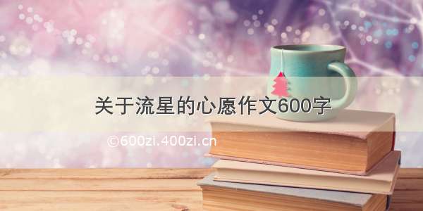 关于流星的心愿作文600字