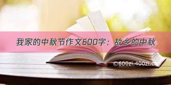 我家的中秋节作文600字：故乡的中秋