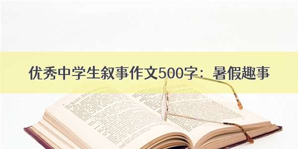 优秀中学生叙事作文500字：暑假趣事