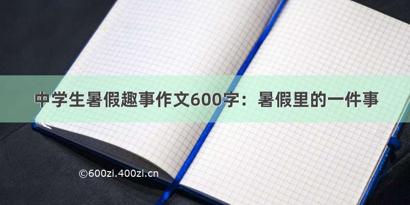 中学生暑假趣事作文600字：暑假里的一件事