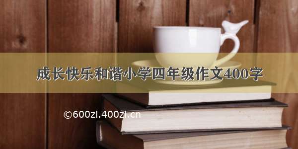 成长快乐和谐小学四年级作文400字