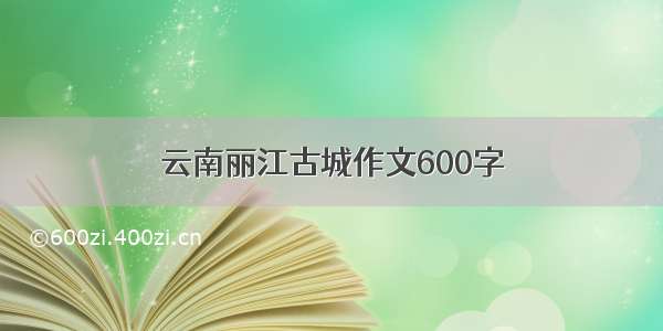 云南丽江古城作文600字