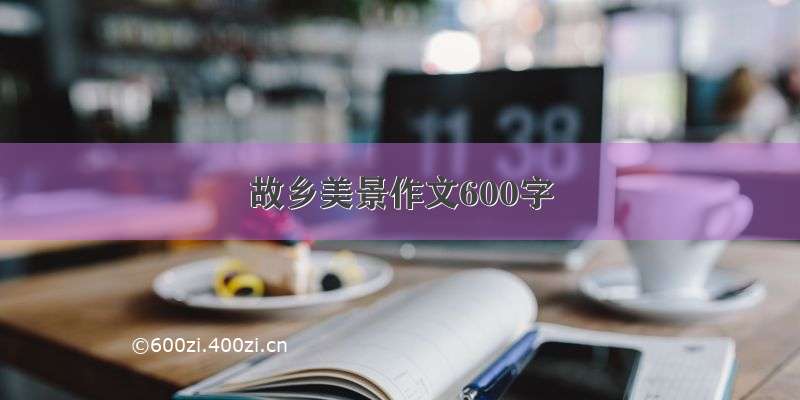 故乡美景作文600字