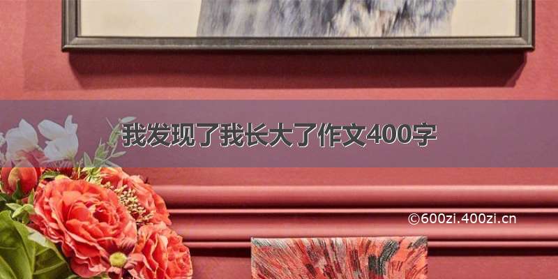 我发现了我长大了作文400字