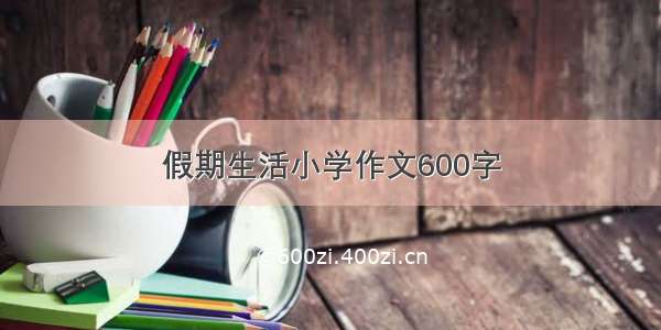 假期生活小学作文600字