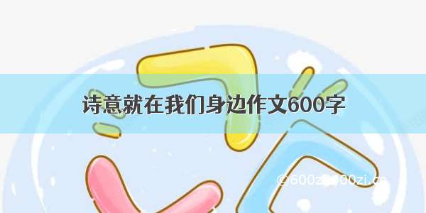 诗意就在我们身边作文600字