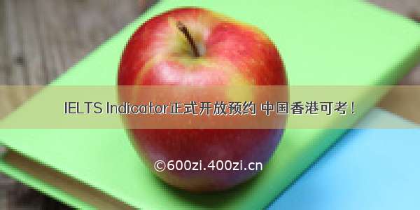 IELTS Indicator正式开放预约 中国香港可考！