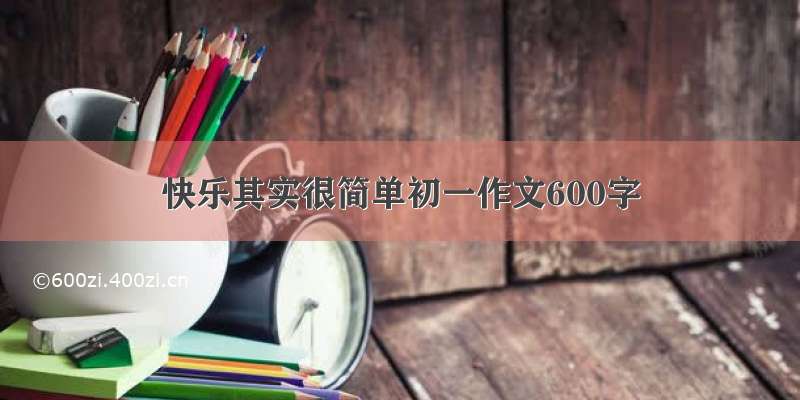 快乐其实很简单初一作文600字